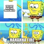This was made by IcAnGrAmMaR | YOU CANT HAVE FIRE UNDER WATER; HAHAHHA FIRE GO BURRRNNNN | image tagged in spangle babe | made w/ Imgflip meme maker