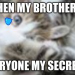 Its true | ME WHEN MY BROTHER TELLS; EVERYONE MY SECRETS | image tagged in ooooof | made w/ Imgflip meme maker