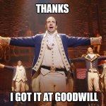Hamilton - got it at goodwill | THANKS; I GOT IT AT GOODWILL | image tagged in hamilton | made w/ Imgflip meme maker