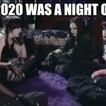 If 2020 was a night out | IF 2020 WAS A NIGHT OUT | image tagged in boring goths,memes,if 2020 was,2020 sucks,2020 | made w/ Imgflip meme maker