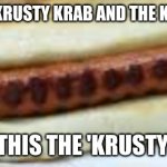 The crusty hot dog... | THERE'S THE KRUSTY KRAB AND THE KRABBY PATTY; SO, IS THIS THE 'KRUSTY BUN'? | image tagged in crusty hot dog | made w/ Imgflip meme maker