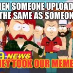 They took our jobs | WHEN SOMEONE UPLOADS A MEME THE SAME AS SOMEONE ELSE; THEY TOOK OUR MEMES! | image tagged in they took our jobs | made w/ Imgflip meme maker