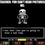 Megolavania plays in the distance | TEACHER: YOU CAN’T HEAR PICTURES.
ME: | image tagged in sans undertale | made w/ Imgflip meme maker
