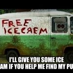 Creepy Ice Cream Van | I'LL GIVE YOU SOME ICE CREAM IF YOU HELP ME FIND MY PUPPY | image tagged in creepy ice cream van | made w/ Imgflip meme maker