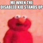 Disabled kid | ME WHEN THE DISABLED KID STANDS UP | image tagged in elmo | made w/ Imgflip meme maker