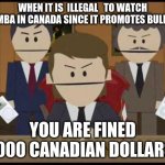 Canadian Bureau Vs Khumba | WHEN IT IS  ILLEGAL   TO WATCH KHUMBA IN CANADA SINCE IT PROMOTES BULLYING; YOU ARE FINED 1000 CANADIAN DOLLARS | image tagged in south park canadians | made w/ Imgflip meme maker