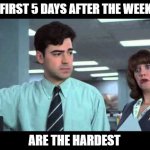 Weekday blues | THE FIRST 5 DAYS AFTER THE WEEKEND; ARE THE HARDEST | image tagged in case of the mondays,weekdays,weekend,tgif | made w/ Imgflip meme maker