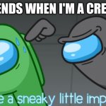 Same | MY FRIENDS WHEN I'M A CREWMATE | image tagged in you're a sneaky little imposter | made w/ Imgflip meme maker