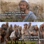 No one is the Messiah | the kid who aces the religion test in catholic school; all the students who got Fs on their tests | image tagged in not the messiah | made w/ Imgflip meme maker