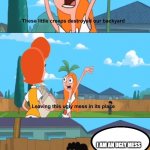 ugly mess | I AM AN UGLY MESS | image tagged in phineas and ferb | made w/ Imgflip meme maker