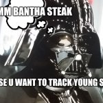 Mmmmmmmmmmm bantha steak | MMMMM BANTHA STEAK; PLAPS: I SENSE U WANT TO TRACK YOUNG SKYWALKER | image tagged in other wise uses as u what | made w/ Imgflip meme maker