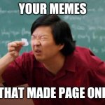 Senior Chang Squinting | YOUR MEMES; THAT MADE PAGE ONE | image tagged in senior chang squinting | made w/ Imgflip meme maker