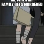 Sasuke a G | ME WHEN MY FAMILY GETS MURDERED | image tagged in sasuke | made w/ Imgflip meme maker