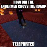 endermen | HOW DID THE ENDERMEN CROSS THE ROAD? TELEPORTED | image tagged in cursed endermen | made w/ Imgflip meme maker
