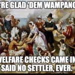 first thanksgiving | WE'RE GLAD 'DEM WAMPANOAG; WELFARE CHECKS CAME IN. 
SAID NO SETTLER, EVER. | image tagged in first thanksgiving | made w/ Imgflip meme maker