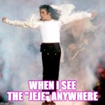 MJ jeje | WHEN I SEE THE "JEJE" ANYWHERE | image tagged in michael jackson fan,michael jackson popcorn,michael jackson,zombie michael jackson | made w/ Imgflip meme maker