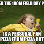 Chubby Bubbles Girl | WHEN THE 100M FIELD DAY PRIZE IS A PERSONAL PAN PIZZA FROM PIZZA HUT | image tagged in memes,chubby bubbles girl | made w/ Imgflip meme maker