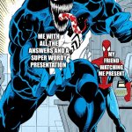 Venom with spider-man | ME WITH ALL THE ANSWERS AND A SUPER WORDY PRESENTATION; MY FRIEND WATCHING ME PRESENT | image tagged in venom with spider-man | made w/ Imgflip meme maker