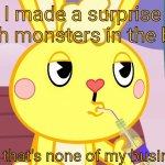 Cuddles That's none of my business (HTF) | I made a surprise with monsters in the box; And that's none of my business | image tagged in cuddles that's none of my business htf,happy tree friends,memes,but thats none of my business,funny | made w/ Imgflip meme maker