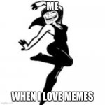 Dancing Trollmom | ME; WHEN I LOVE MEMES | image tagged in memes,dancing trollmom | made w/ Imgflip meme maker