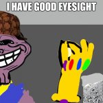 Thenos troll | I HAVE GOOD EYESIGHT | image tagged in thenos troll | made w/ Imgflip meme maker