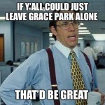 Stop calling her a creep and a predator! | IF Y’ALL COULD JUST LEAVE GRACE PARK ALONE THAT’D BE GREAT | image tagged in that d be great | made w/ Imgflip meme maker