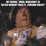 Me | MY FRIEND: "DUDE, MINECRAFT IS SO OLD NOBODY LIKES IT...FORGING RULES!"; ME | image tagged in scarecrow with gun | made w/ Imgflip meme maker
