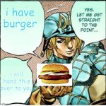 I have burger | i have burger; i will hand this over to you | image tagged in yes let me get straight to the point | made w/ Imgflip meme maker