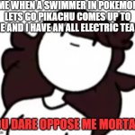 You dare oppose me mortal Jaiden | ME WHEN A SWIMMER IN POKEMON LETS GO PIKACHU COMES UP TO ME AND I HAVE AN ALL ELECTRIC TEAM | image tagged in you dare oppose me mortal jaiden | made w/ Imgflip meme maker