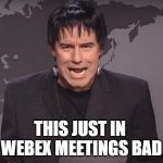 Any meetings really | THIS JUST IN 
WEBEX MEETINGS BAD | image tagged in frankenstein,meetings | made w/ Imgflip meme maker