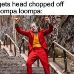 dancing joker | kid: gets head chopped off
the oompa loompa: | image tagged in dancing joker,oompa loompa,roflmao,funny memes,funny,meme | made w/ Imgflip meme maker