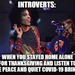 introverts: When you stayed home alone for thanksgiving and listen to the peace and quiet Covid-19 brings | INTROVERTS:; WHEN YOU STAYED HOME ALONE FOR THANKSGIVING AND LISTEN TO THE PEACE AND QUIET COVID-19 BRINGS | image tagged in prince,thanksgiving,covid-19,funny,peace,home alone | made w/ Imgflip meme maker