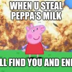 Don't steal Peppa's milk | WHEN U STEAL PEPPA'S MILK I SHALL FIND YOU AND END YOU | image tagged in epic peppa pig | made w/ Imgflip meme maker