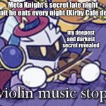 when your secret is revealed while playing the violin | Meta Knight's secret late night parfait he eats every night (Kirby Cafe desc.); my deepest and darkest secret revealed | image tagged in violin music stops | made w/ Imgflip meme maker