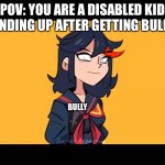 POV: YOU ARE A DISABLED KID STANDING UP AFTER GETTING BULLIED; BULLY | image tagged in memes | made w/ Imgflip meme maker