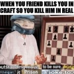 He started | WHEN YOU FRIEND KILLS YOU IN MINECRAFT SO YOU KILL HIM IN REAL LIFE: | image tagged in well by -dio brando- | made w/ Imgflip meme maker