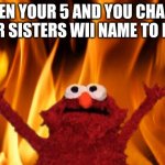 elmo rise | WHEN YOUR 5 AND YOU CHANGE YOUR SISTERS WII NAME TO BUTT | image tagged in elmo rise | made w/ Imgflip meme maker