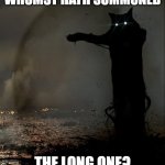 Tacgnol Apocalypse | WHOMST HATH SUMMONED; THE LONG ONE? | image tagged in tacgnol apocalypse | made w/ Imgflip meme maker