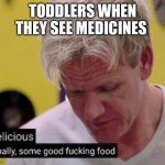 delicious finally some good | TODDLERS WHEN THEY SEE MEDICINES | image tagged in delicious finally some good | made w/ Imgflip meme maker