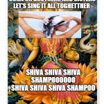 Shiva | COME ON BROTHERS AND SISTERS LET'S SING IT ALL TOGHETTHER; SHIVA SHIVA SHIVA SHAMPOOOOOO
SHIVA SHIVA SHIVA SHAMPOO | image tagged in shiva | made w/ Imgflip meme maker