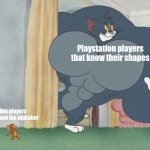 tom and jerry | Playstation players that know their shapes; Xbox players who know the alphabet | image tagged in tom and jerry | made w/ Imgflip meme maker