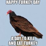 Thanks giving | HAPPY TURKEY DAY; A DAY TO KILL AND EAT TURKEY | image tagged in thanks giving | made w/ Imgflip meme maker