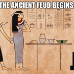 Ancient Egyptian memes | THE ANCIENT FEUD BEGINS. | image tagged in ancient egyptian memes | made w/ Imgflip meme maker