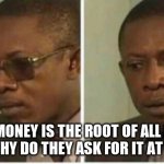 Bruh | IF MONEY IS THE ROOT OF ALL EVIL THAN WHY DO THEY ASK FOR IT AT CHURCH | image tagged in fun,meme,funny memes | made w/ Imgflip meme maker
