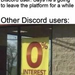 You can leave Discord, but it don't leave you | Discord user: Says he's going to leave the platform for a while; Other Discord users: | image tagged in 0 interest,discord | made w/ Imgflip meme maker