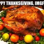Happy Thanksgiving! | HAPPY THANKSGIVING, IMGFLIP! | image tagged in roasted turkey,thanksgiving,turkey,meme,imgflip | made w/ Imgflip meme maker