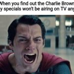 Bummer | When you find out the Charlie Brown holiday specials won't be airing on TV anymore | image tagged in superman shout,charlie brown,holidays,happy holidays,holidays 2020,happy holidays 2020 | made w/ Imgflip meme maker