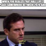 Michael Dont | WHEN YOU REALIZE THAT HALF LIFE 2 TAKE PLACE SOMEWHERE BETWEEN 2020 AND 2029 | image tagged in michael dont | made w/ Imgflip meme maker