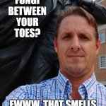 podiatric health | FUNGI BETWEEN YOUR TOES? EWWW, THAT SMELLS | image tagged in what smells tommy | made w/ Imgflip meme maker
