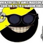 ancap ball | WHEN YOU SELL A JAMES MADISON $1 GOLD COIN FOR $15 TO A RANDOM FOREIGNER | image tagged in ancap ball | made w/ Imgflip meme maker